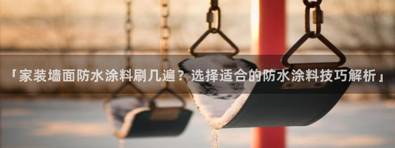 和记app官网：「家装墙面防水涂料刷几遍？选择适合的防水涂料技巧解析」