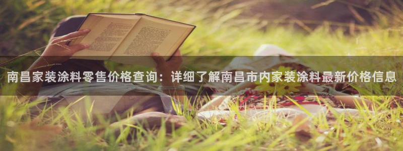 和记h88最新客户端下载：南昌家装涂料零售价格查询：详细了解南昌市内家装涂料最新价格信息