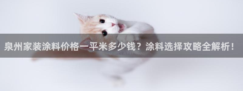 上海和记餐饮有限公司：泉州家装涂料价格一平米多少钱？涂料选择攻略全解析！