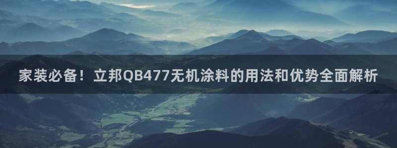和记下载：家装必备！立邦QB477无机涂料的用法和优势全面解析