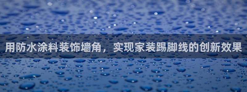 和记AG：用防水涂料装饰墙角，实现家装踢脚线的创新效果