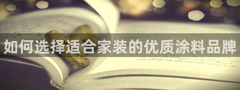 和记平台登录：如何选择适合家装的优质涂料品牌