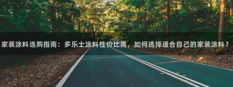 和记官方平台：家装涂料选购指南：多乐士涂料性价比高，如何选择适合自己的家装涂料？