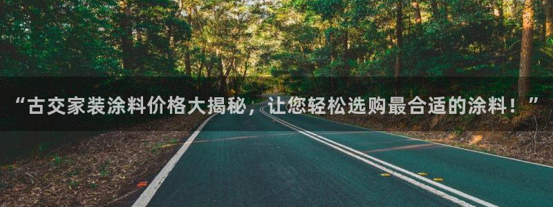 和记app官网：“古交家装涂料价格大揭秘，让您轻松选购最合适的涂料！”