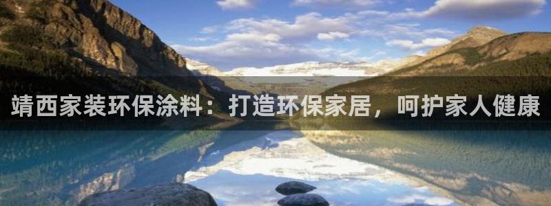 下载和记app：靖西家装环保涂料：打造环保家居，呵护家人健康