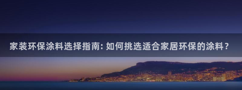 和记ag网页版：家装环保涂料选择指南: 如何挑选适合家居环保的涂料？