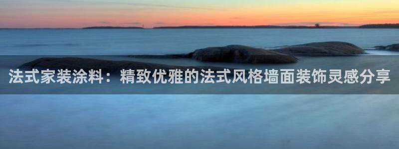 和记电业集团：法式家装涂料：精致优雅的法式风格墙面装饰灵感分享