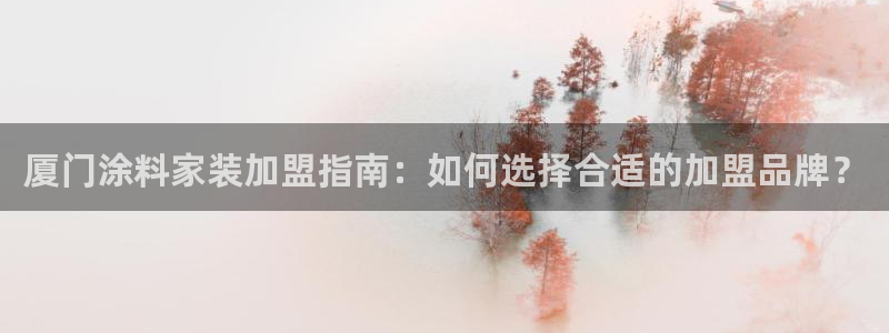 和记官方直营注册：厦门涂料家装加盟指南：如何选择合适的加盟品牌？