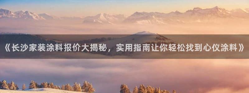 和记ag旗舰：《长沙家装涂料报价大揭秘，实用指南让你轻松找到心仪涂料》