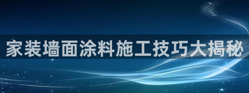 和记(福建)商贸有限公司：家装墙面涂料施工技巧大揭秘