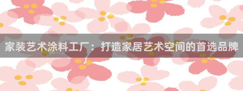 和记官方网址：家装艺术涂料工厂：打造家居艺术空间的首选品牌