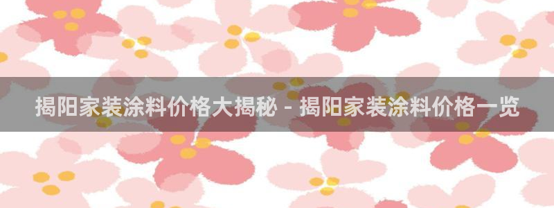和记官方直营注册：揭阳家装涂料价格大揭秘 - 揭阳家装涂料价格一览