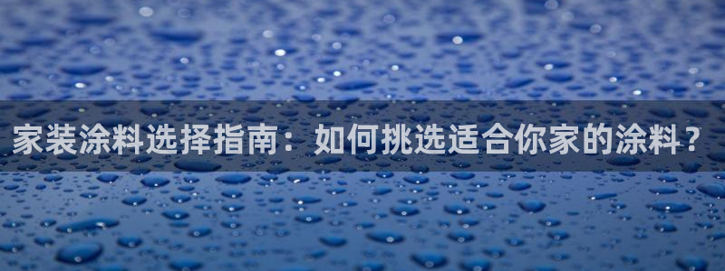 和记ag旗舰厅app：家装涂料选择指南：如何挑选适合你家的涂料？