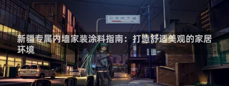和记官网 公司：新疆专属内墙家装涂料指南：打造舒适美观的家居
环境