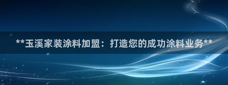 和记最新官方网址：**玉溪家装涂料加盟：打造您的成功涂料业务**