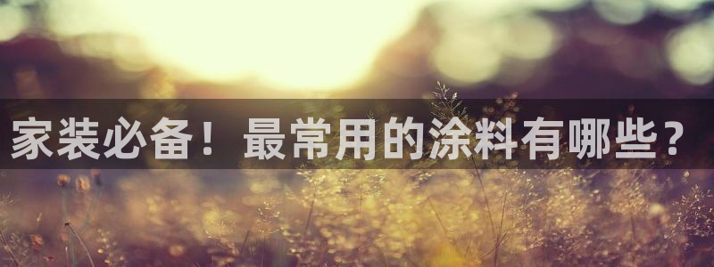 和记最新官方网址：家装必备！最常用的涂料有哪些？