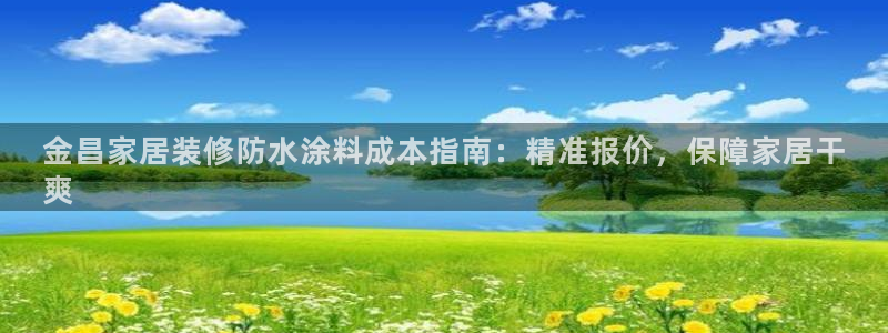 和记国际开户网站：金昌家居装修防水涂料成本指南：精准报价，保障家居干
爽