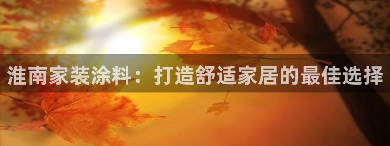 和记旗舰厅：淮南家装涂料：打造舒适家居的最佳选择