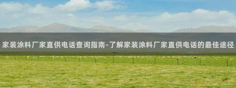 和记ag：家装涂料厂家直供电话查询指南-了解家装涂料厂家直供