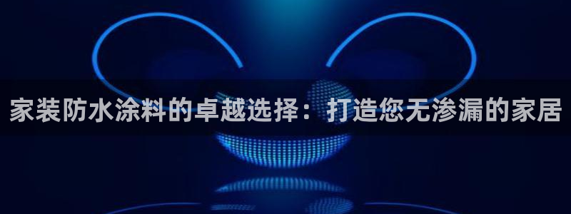 和记paging：家装防水涂料的卓越选择：打造您无渗漏的家居