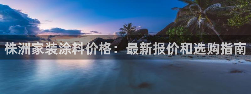 和记注册有什么送的：株洲家装涂料价格：最新报价和选购指南