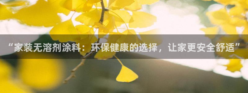 ag和记app：“家装无溶剂涂料：环保健康的选择，让家更安全舒适”