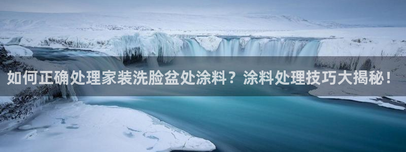和记官方直营注册：如何正确处理家装洗脸盆处涂料？涂料处理技巧大揭秘！