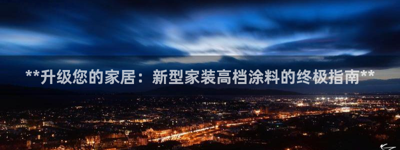 和记ag旗舰国际：**升级您的家居：新型家装高档涂料的终极指南**