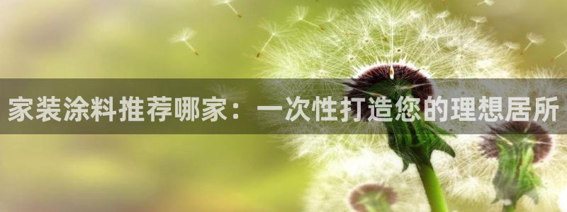 和记官网登录：家装涂料推荐哪家：一次性打造您的理想居所