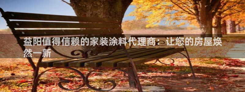 和记国际听：益阳值得信赖的家装涂料代理商：让您的房屋焕
然一新